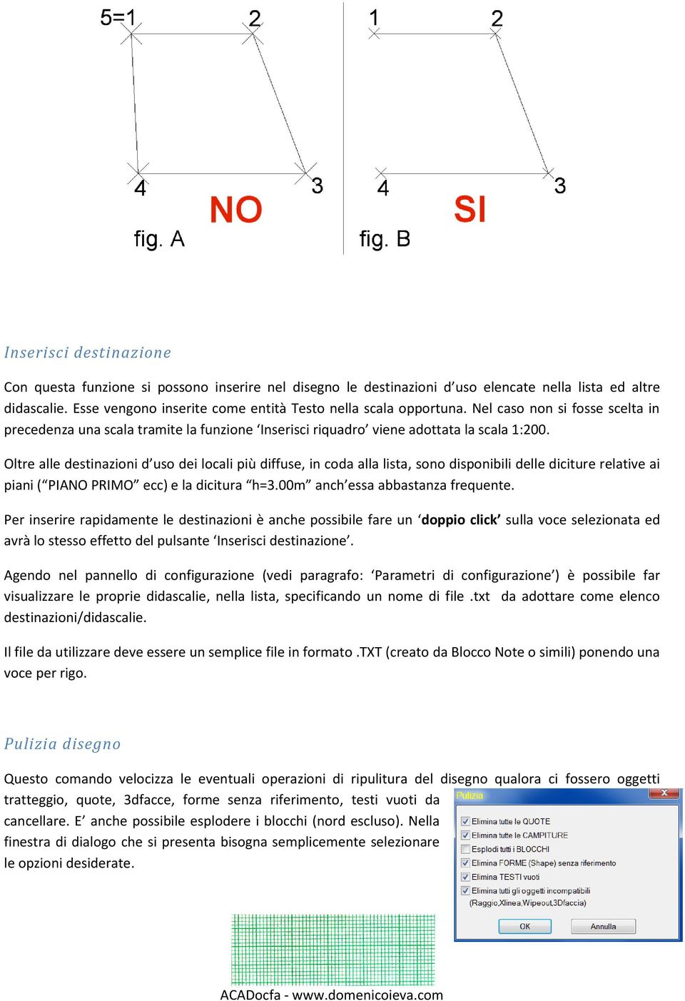 Oltre alle destinazioni d uso dei locali più diffuse, in coda alla lista, sono disponibili delle diciture relative ai piani ( PIANO PRIMO ecc) e la dicitura h=3.00m anch essa abbastanza frequente.