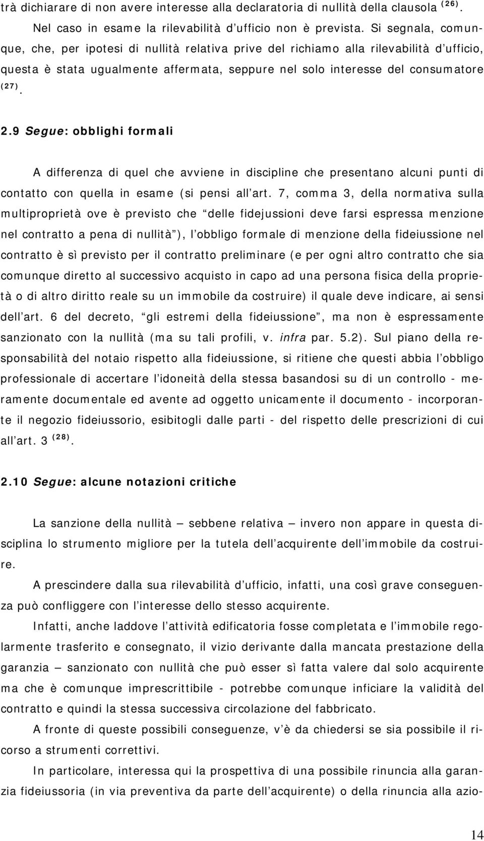 9 Segue: obblighi formali A differenza di quel che avviene in discipline che presentano alcuni punti di contatto con quella in esame (si pensi all art.