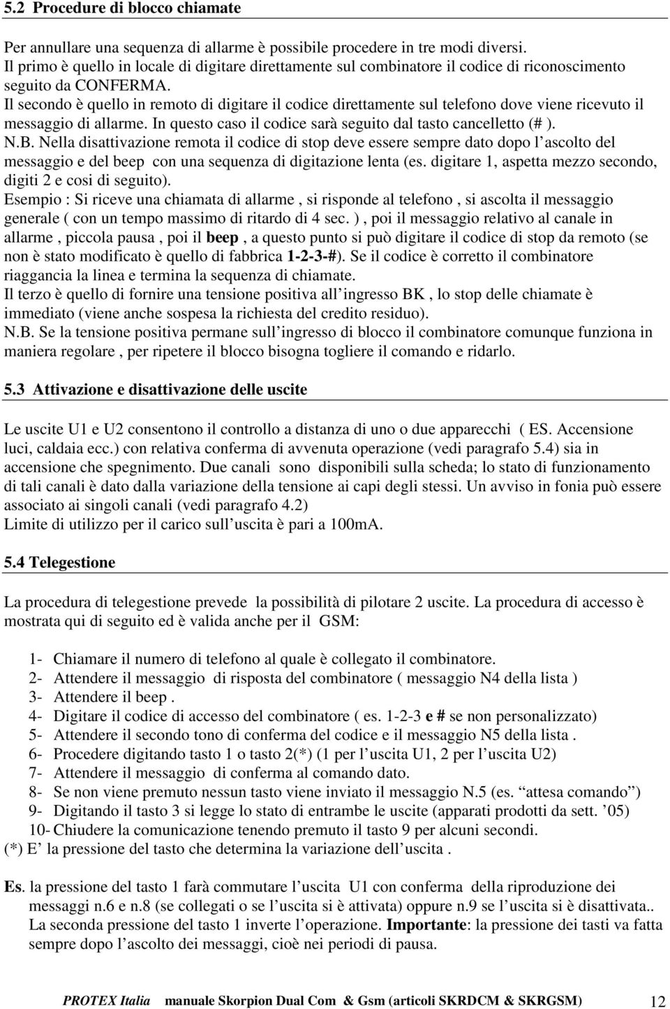 Il secondo è quello in remoto di digitare il codice direttamente sul telefono dove viene ricevuto il messaggio di allarme. In questo caso il codice sarà seguito dal tasto cancelletto (# ). N.B.