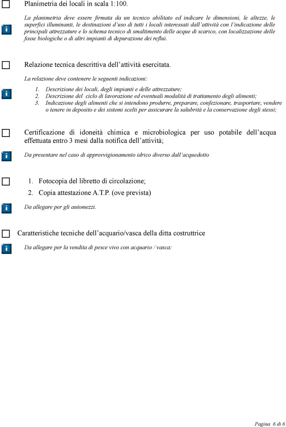 indicazione delle principali attrezzature e lo schema tecnico di smaltimento delle acque di scarico, con localizzazione delle fosse biologiche o di altri impianti di depurazione dei reflui.