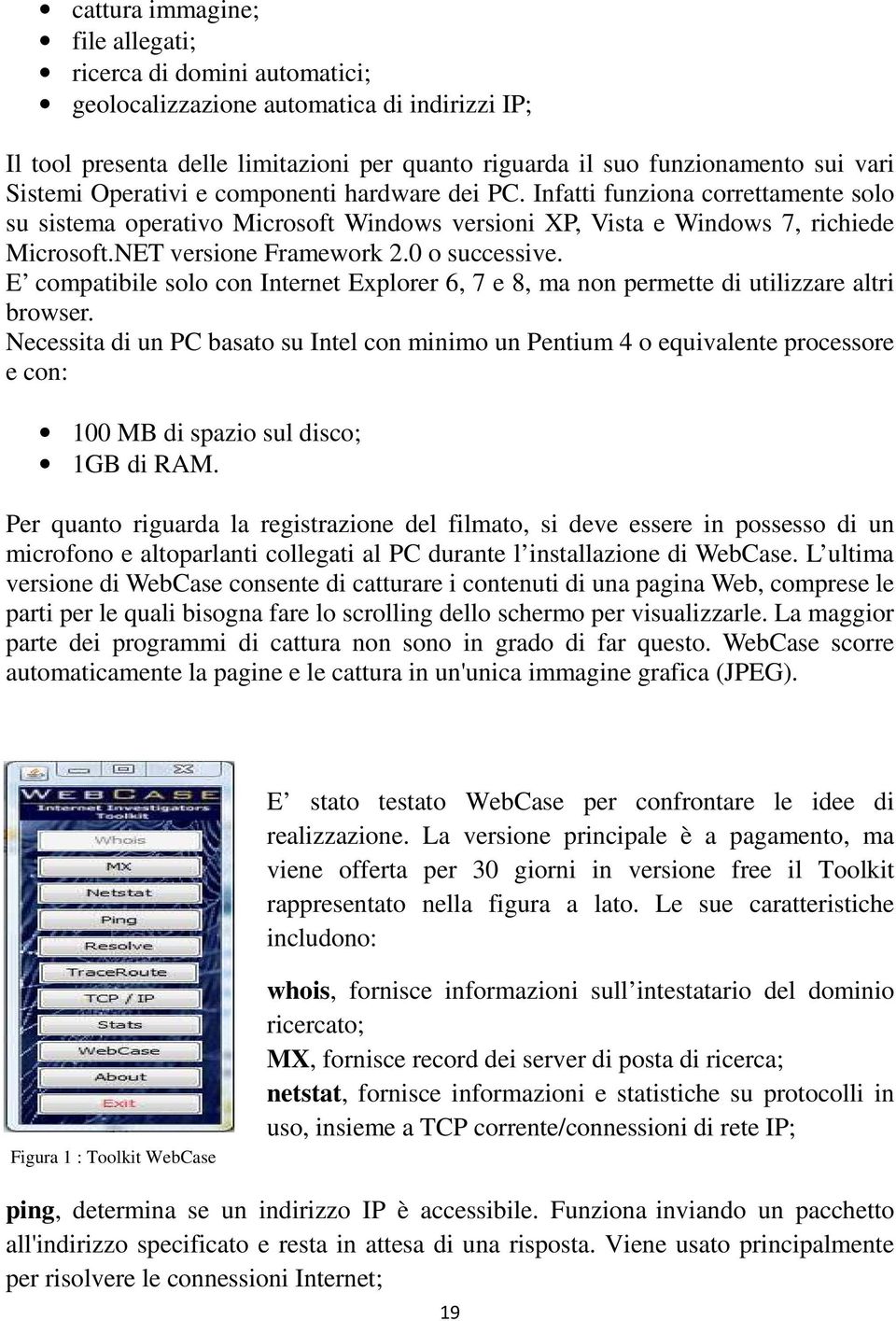 0 o successive. E compatibile solo con Internet Explorer 6, 7 e 8, ma non permette di utilizzare altri browser.