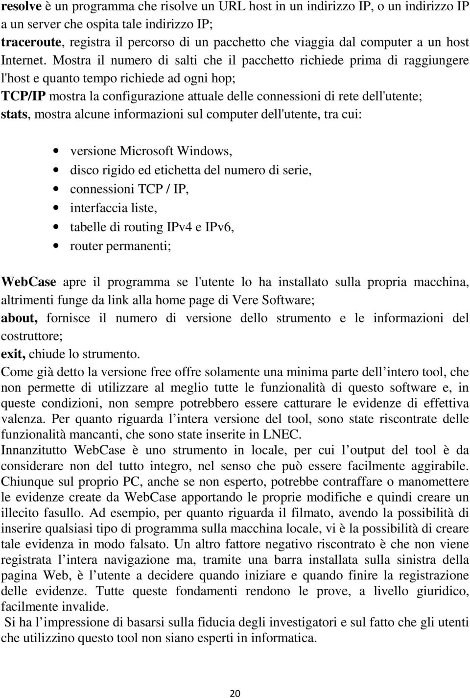 Mostra il numero di salti che il pacchetto richiede prima di raggiungere l'host e quanto tempo richiede ad ogni hop; TCP/IP mostra la configurazione attuale delle connessioni di rete dell'utente;