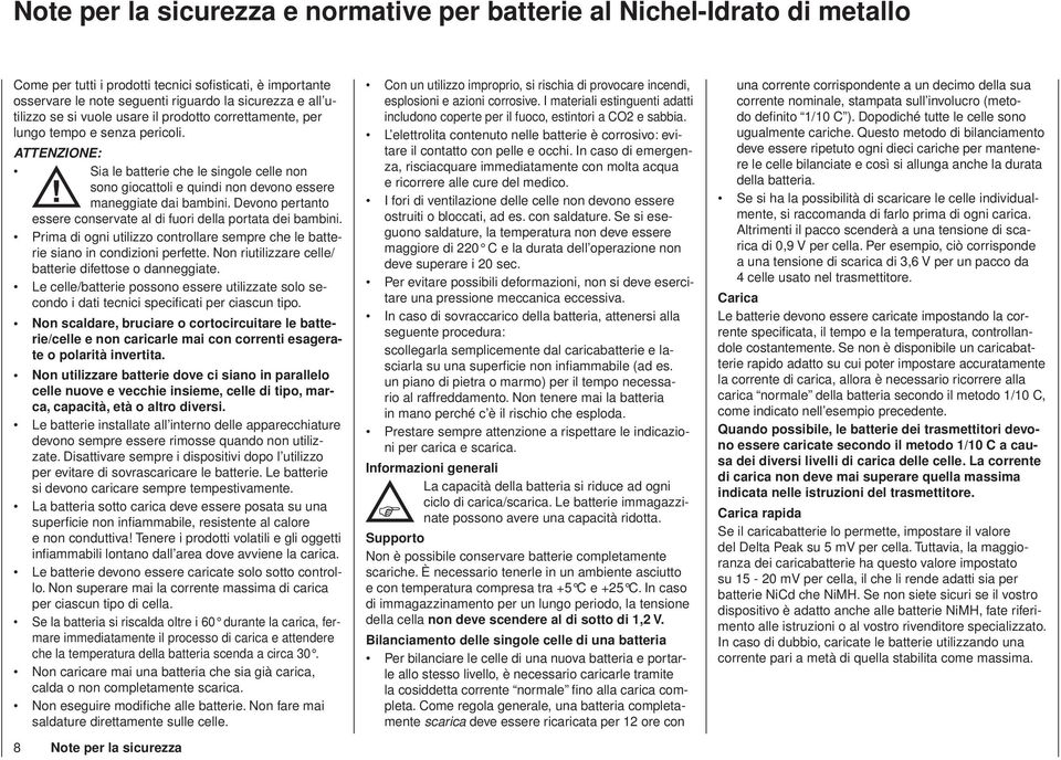 Devono pertanto essere conservate al di fuori della portata dei bambini. Prima di ogni utilizzo controllare sempre che le batterie siano in condizioni perfette.