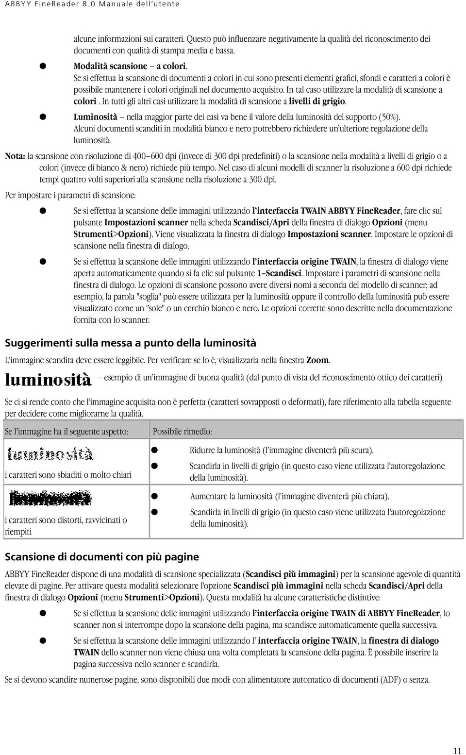 In tal caso utilizzare la modalità di scansione a colori. In tutti gli altri casi utilizzare la modalità di scansione a livelli di grigio.