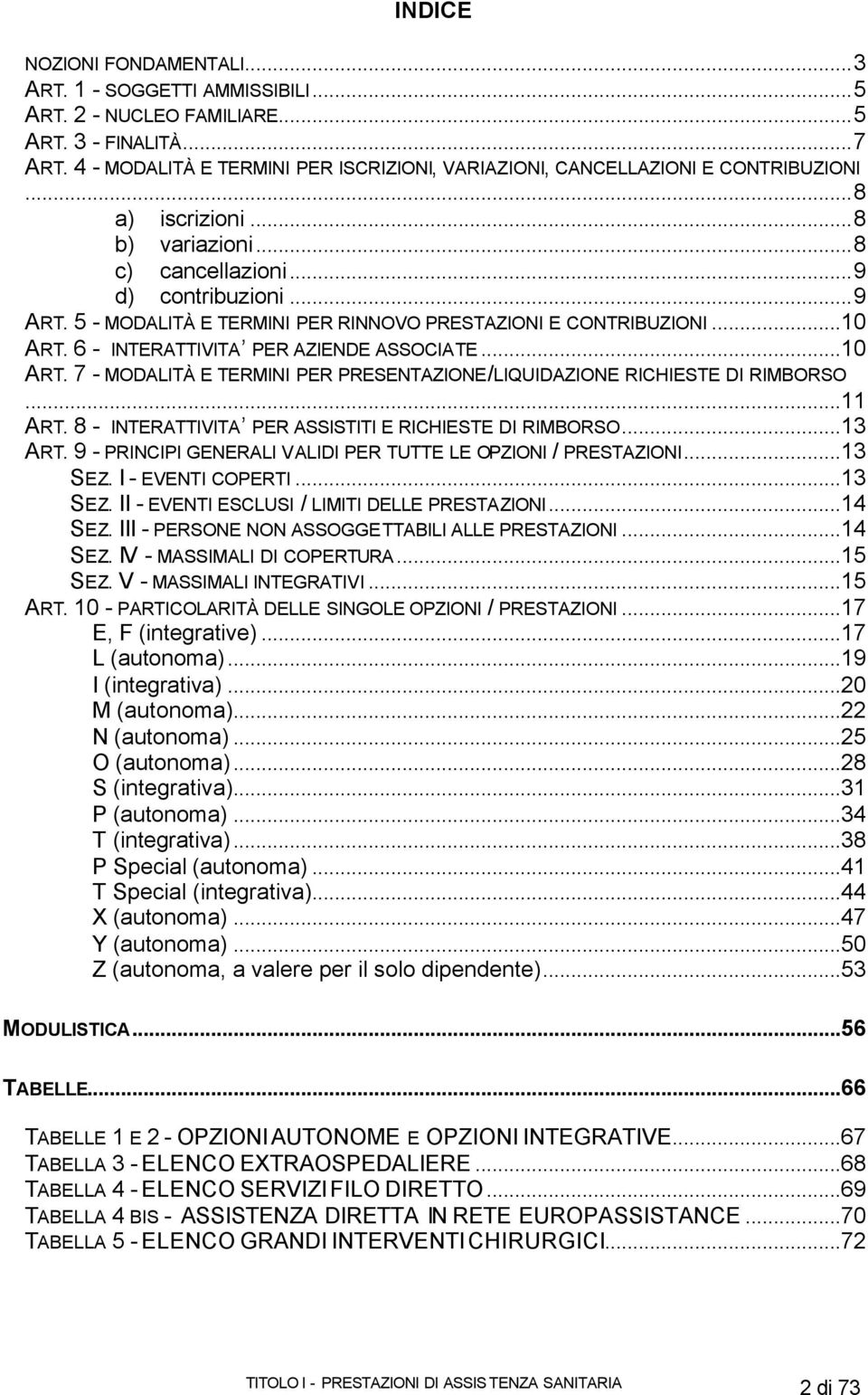 5 - MODALITÀ E TERMINI PER RINNOVO PRESTAZIONI E CONTRIBUZIONI...10 ART. 6 - INTERATTIVITA PER AZIENDE ASSOCIATE...10 ART. 7 - MODALITÀ E TERMINI PER PRESENTAZIONE/LIQUIDAZIONE RICHIESTE DI RIMBORSO.