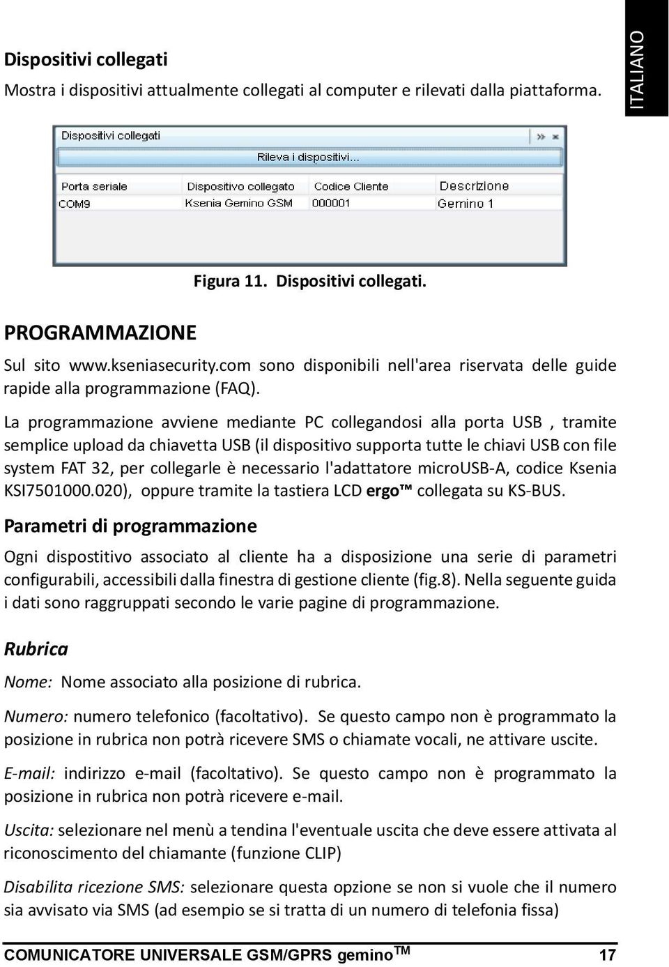 La programmazione avviene mediante PC collegandosi alla porta USB, tramite semplice upload da chiavetta USB (il dispositivo supporta tutte le chiavi USB con file system FAT 32, per collegarle è