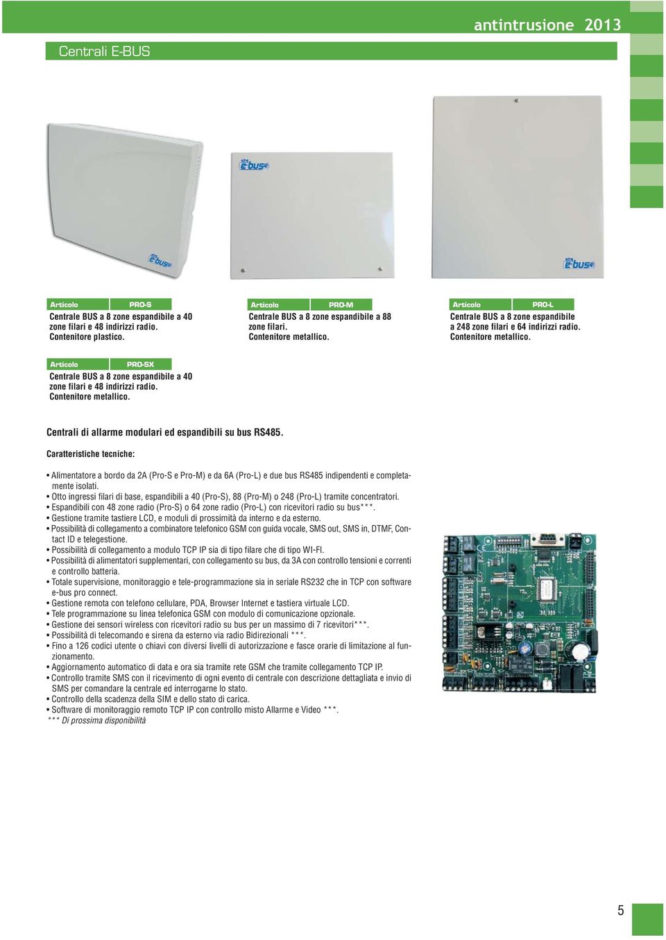 Contenitore metallico. Centrali di allarme modulari ed espandibili su bus RS485. Alimentatore a bordo da 2A (Pro-S e Pro-M) e da 6A (Pro-L) e due bus RS485 indipendenti e completamente isolati.