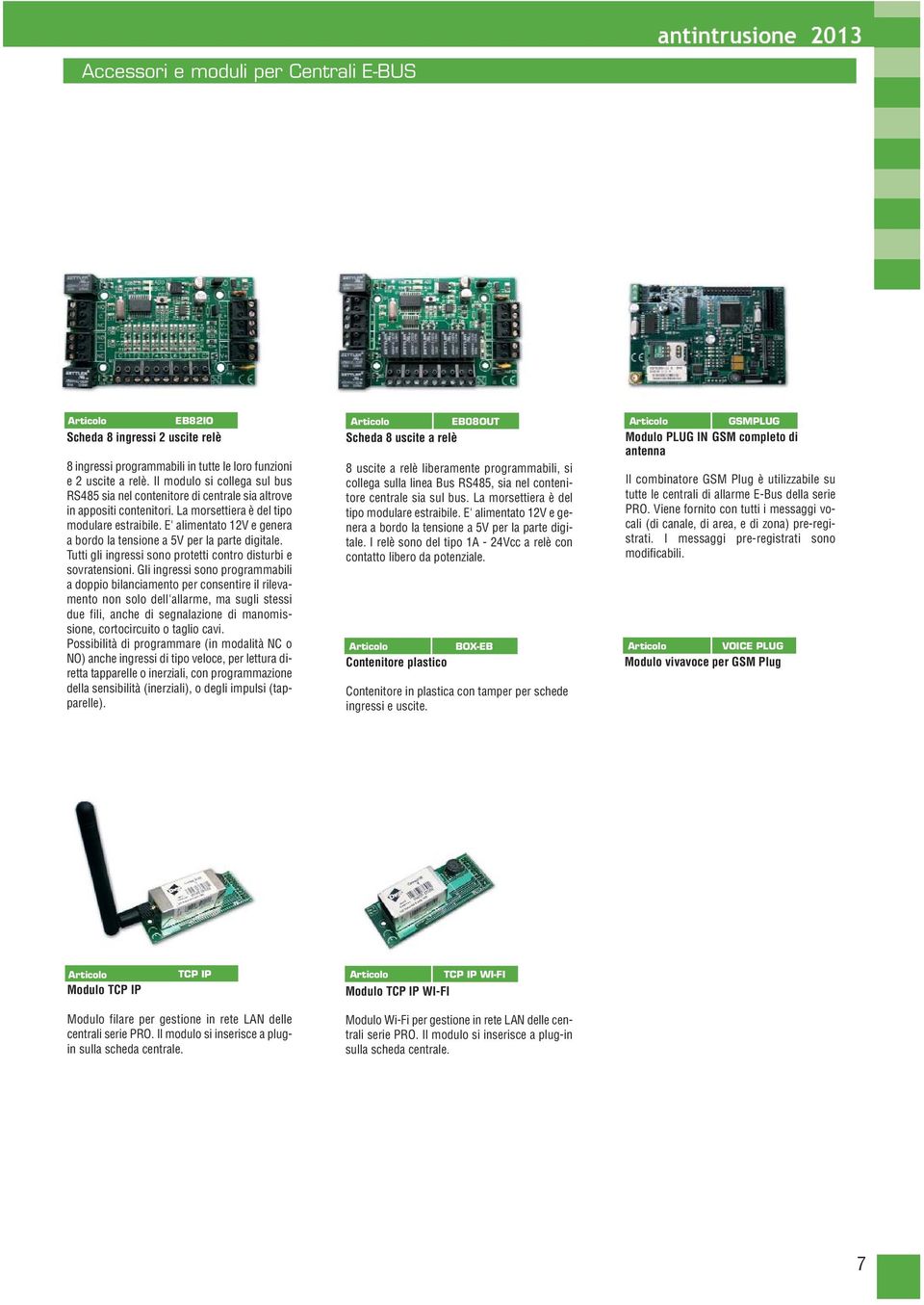 E' alimentato 12V e genera a bordo la tensione a 5V per la parte digitale. Tutti gli ingressi sono protetti contro disturbi e sovratensioni.