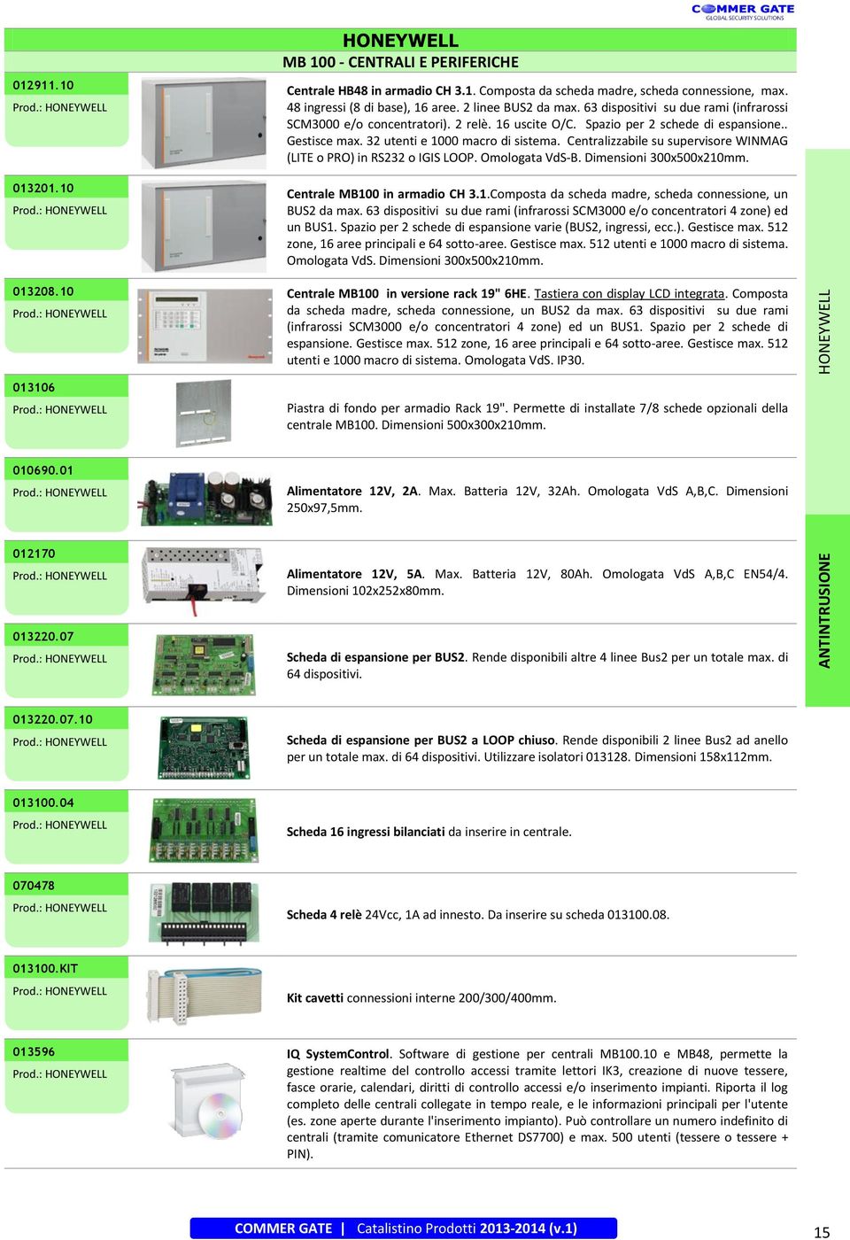 Centralizzabile su supervisore WINMAG (LITE o PRO) in RS232 o IGIS LOOP. Omologata VdS-B. Dimensioni 300x500x210mm. Centrale MB100 in armadio CH 3.1.Composta da scheda madre, scheda connessione, un BUS2 da max.