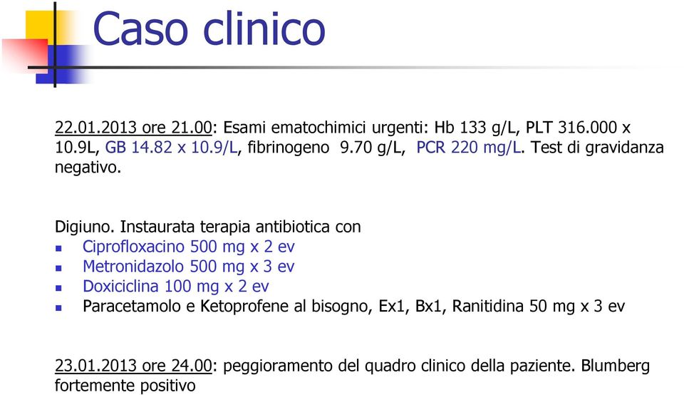 Instaurata terapia antibiotica con Ciprofloxacino 500 mg x 2 ev Metronidazolo 500 mg x 3 ev Doxiciclina 100 mg x 2 ev