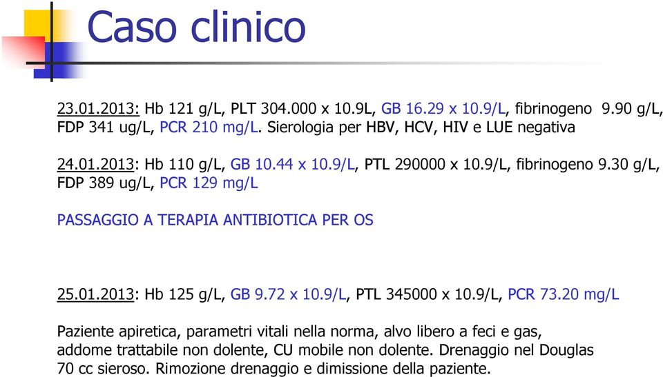 30 g/l, FDP 389 ug/l, PCR 129 mg/l PASSAGGIO A TERAPIA ANTIBIOTICA PER OS 25.01.2013: Hb 125 g/l, GB 9.72 x 10.9/L, PTL 345000 x 10.9/L, PCR 73.