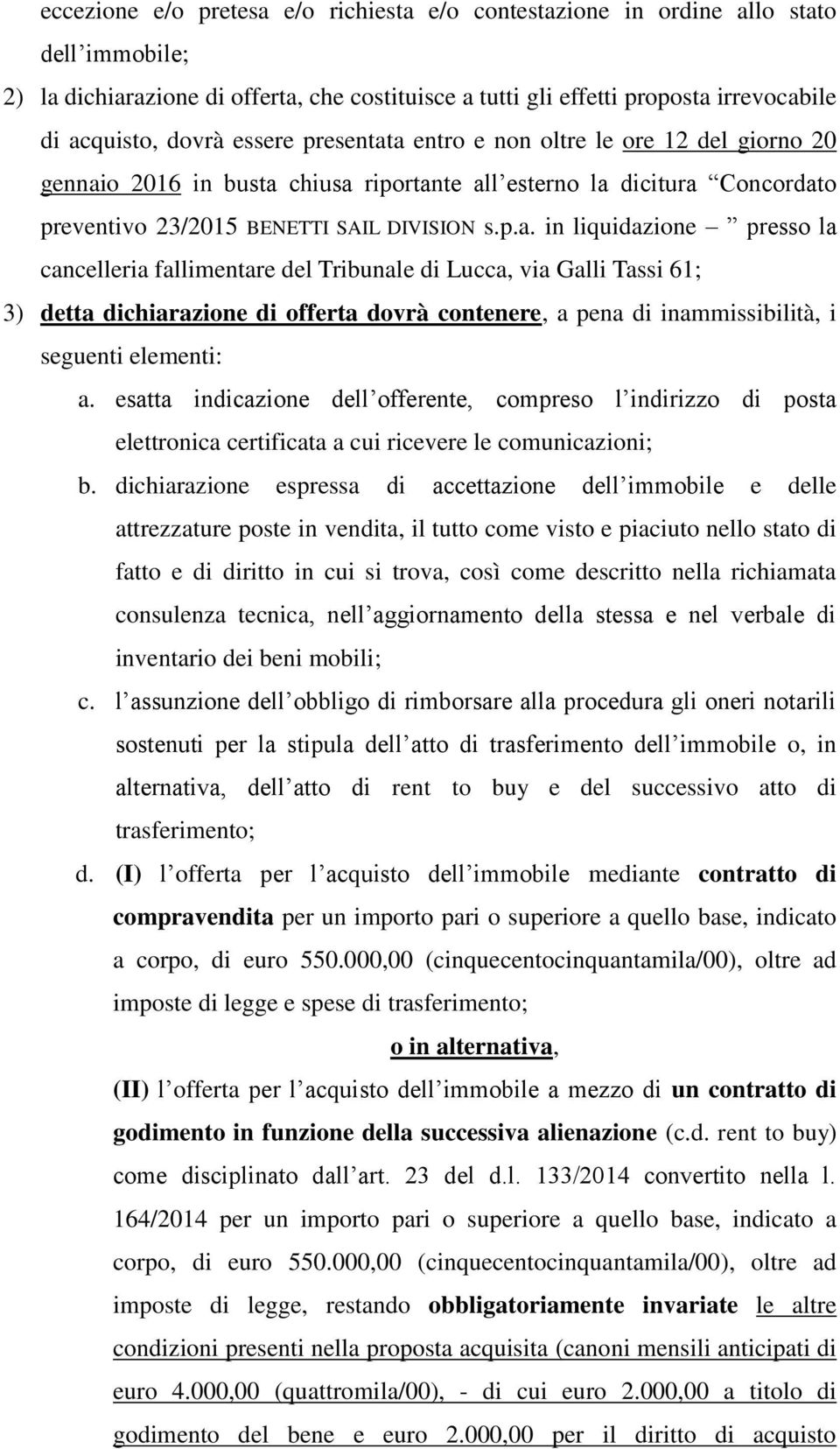 a entro e non oltre le ore 12 del giorno 20 gennaio 2016 in busta chiusa riportante all esterno la dicitura Concordato preventivo 23/2015 BENETTI SAIL DIVISION s.p.a. in liquidazione presso la cancelleria fallimentare del Tribunale di Lucca, via Galli Tassi 61; 3) detta dichiarazione di offerta dovrà contenere, a pena di inammissibilità, i seguenti elementi: a.