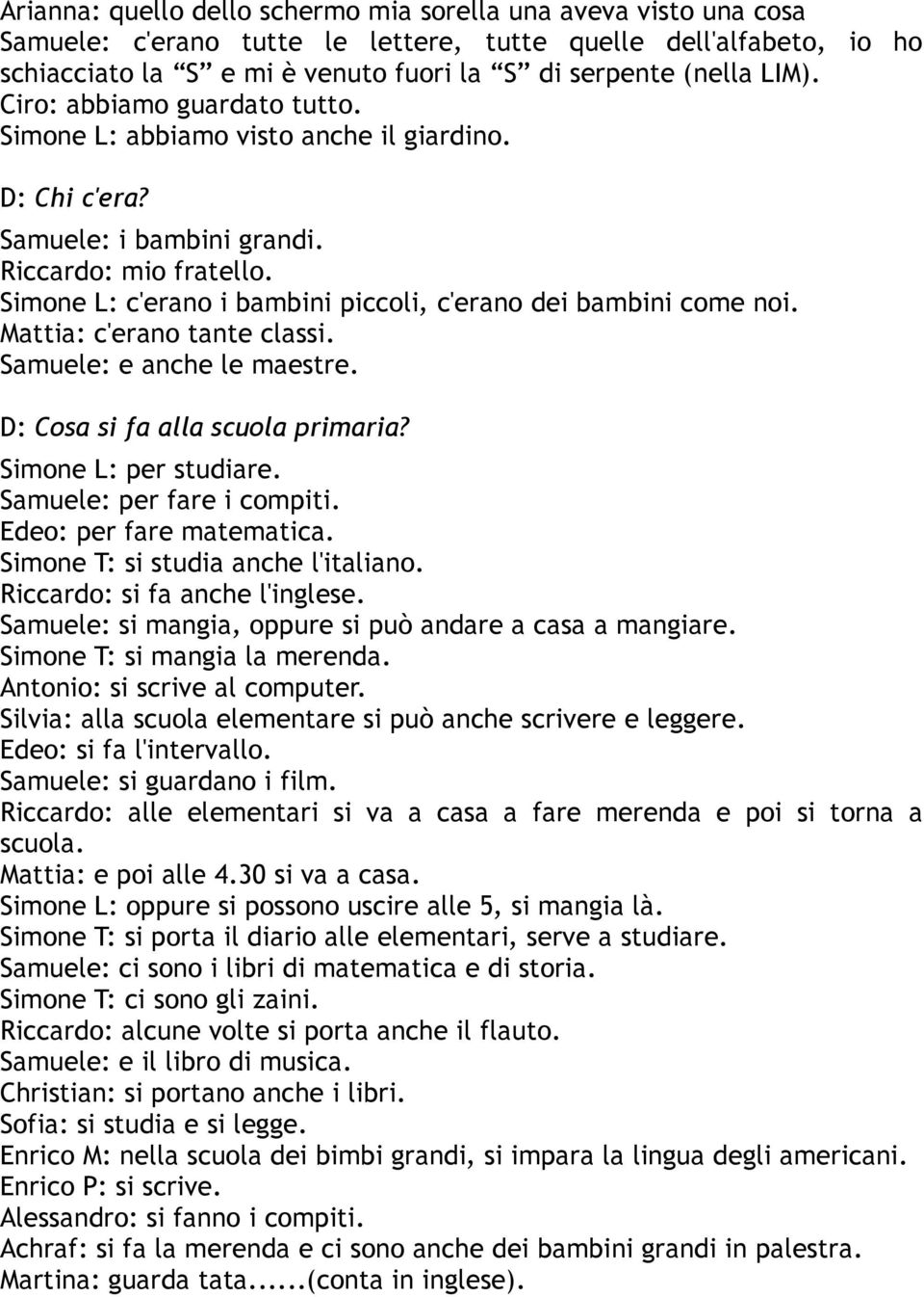 Simone L: c'erano i bambini piccoli, c'erano dei bambini come noi. Mattia: c'erano tante classi. Samuele: e anche le maestre. D: Cosa si fa alla scuola primaria? Simone L: per studiare.