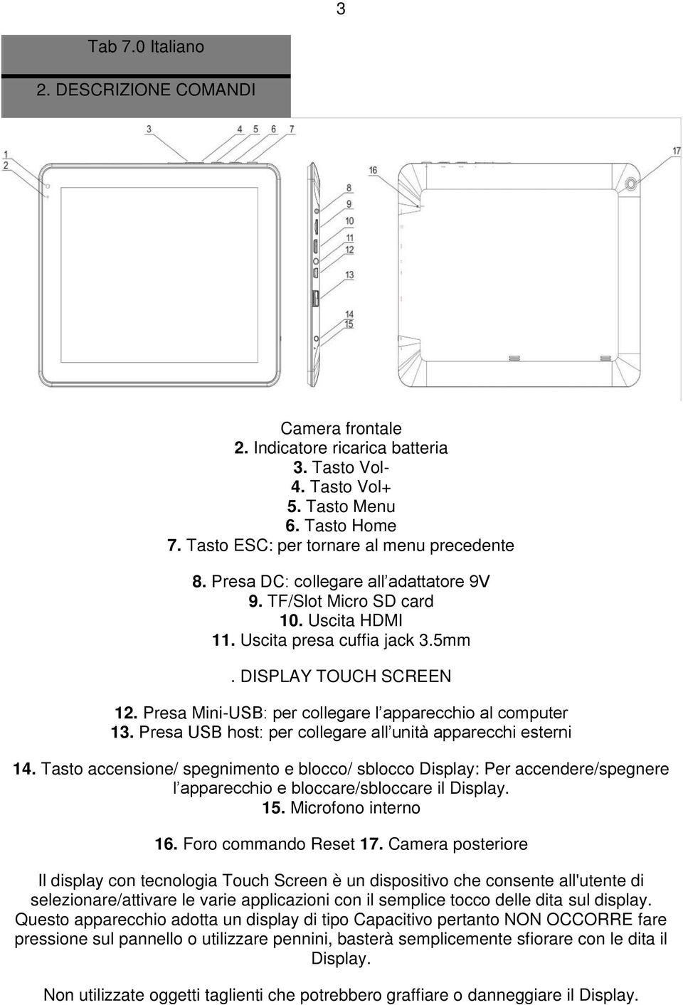 Presa USB host: per collegare all unità apparecchi esterni 14. Tasto accensione/ spegnimento e blocco/ sblocco Display: Per accendere/spegnere l apparecchio e bloccare/sbloccare il Display. 15.