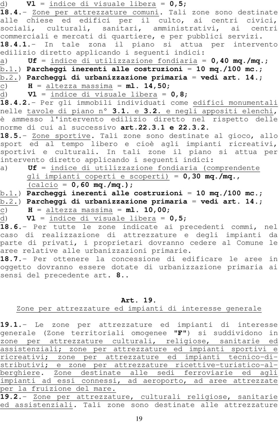 4.1.- In tale zona il piano si attua per intervento edilizio diretto applicando i seguenti indici: a) Uf = indice di utilizzazione fondiaria = 0,40 mq./mq.; b.1.) Parcheggi inerenti alle costruzioni = 10 mq.