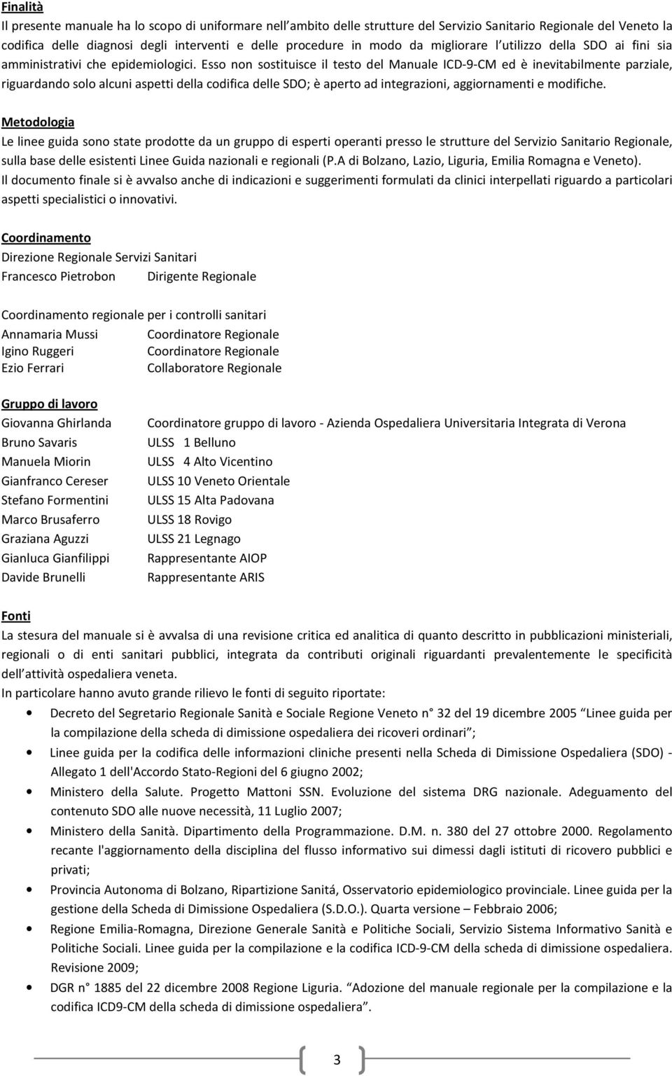 Esso non sostituisce il testo del Manuale ICD-9-CM ed è inevitabilmente parziale, riguardando solo alcuni aspetti della codifica delle SDO; è aperto ad integrazioni, aggiornamenti e modifiche.