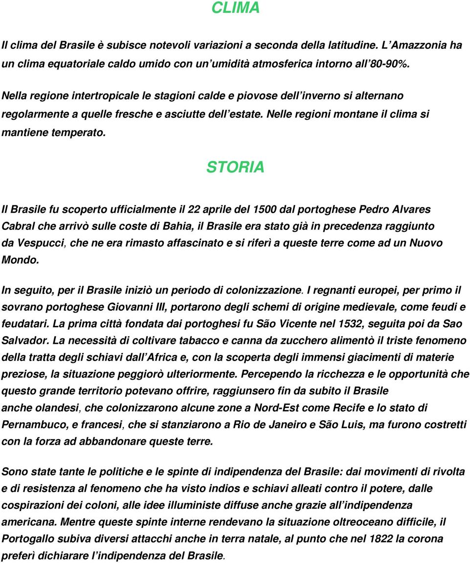 STORIA Il Brasile fu scoperto ufficialmente il 22 aprile del 1500 dal portoghese Pedro Alvares Cabral che arrivò sulle coste di Bahia, il Brasile era stato già in precedenza raggiunto da Vespucci,