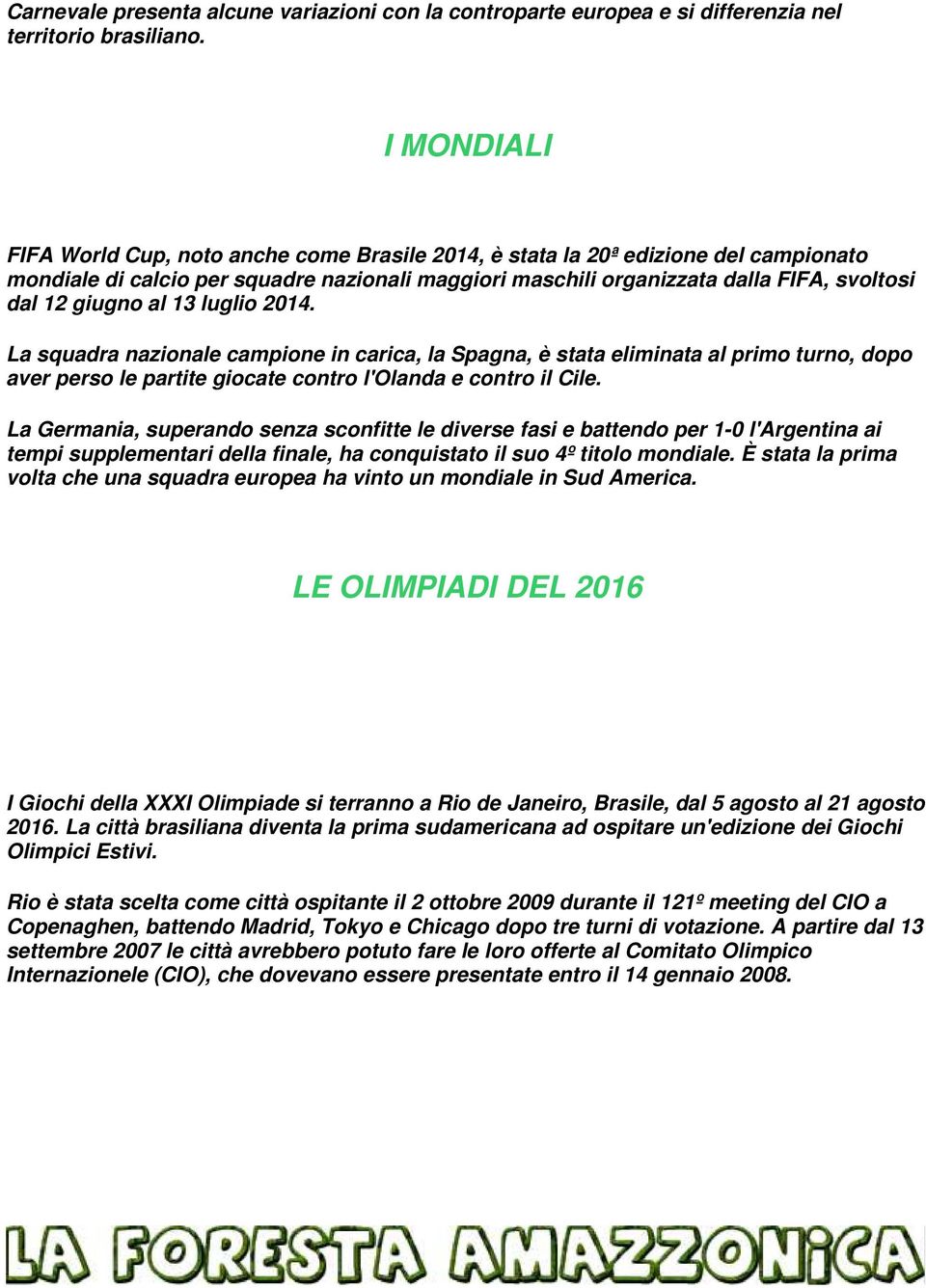 giugno al 13 luglio 2014. La squadra nazionale campione in carica, la Spagna, è stata eliminata al primo turno, dopo aver perso le partite giocate contro l'olanda e contro il Cile.