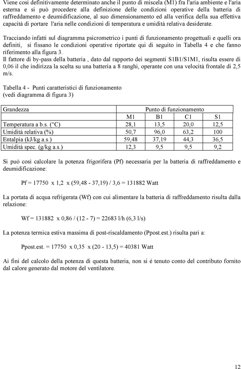 Tracciando infatti sul diagramma psicrometrico i punti di funzionamento progettuali e quelli ora definiti, si fissano le condizioni operative riportate qui di seguito in Tabella 4 e che fanno