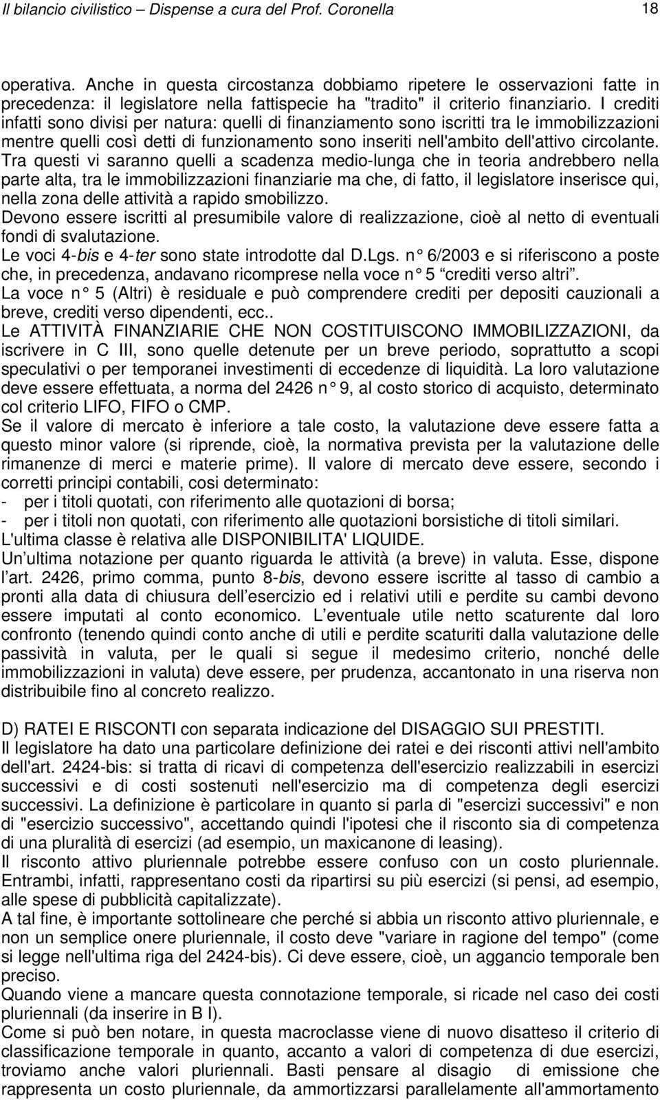 I crediti infatti sono divisi per natura: quelli di finanziamento sono iscritti tra le immobilizzazioni mentre quelli così detti di funzionamento sono inseriti nell'ambito dell'attivo circolante.