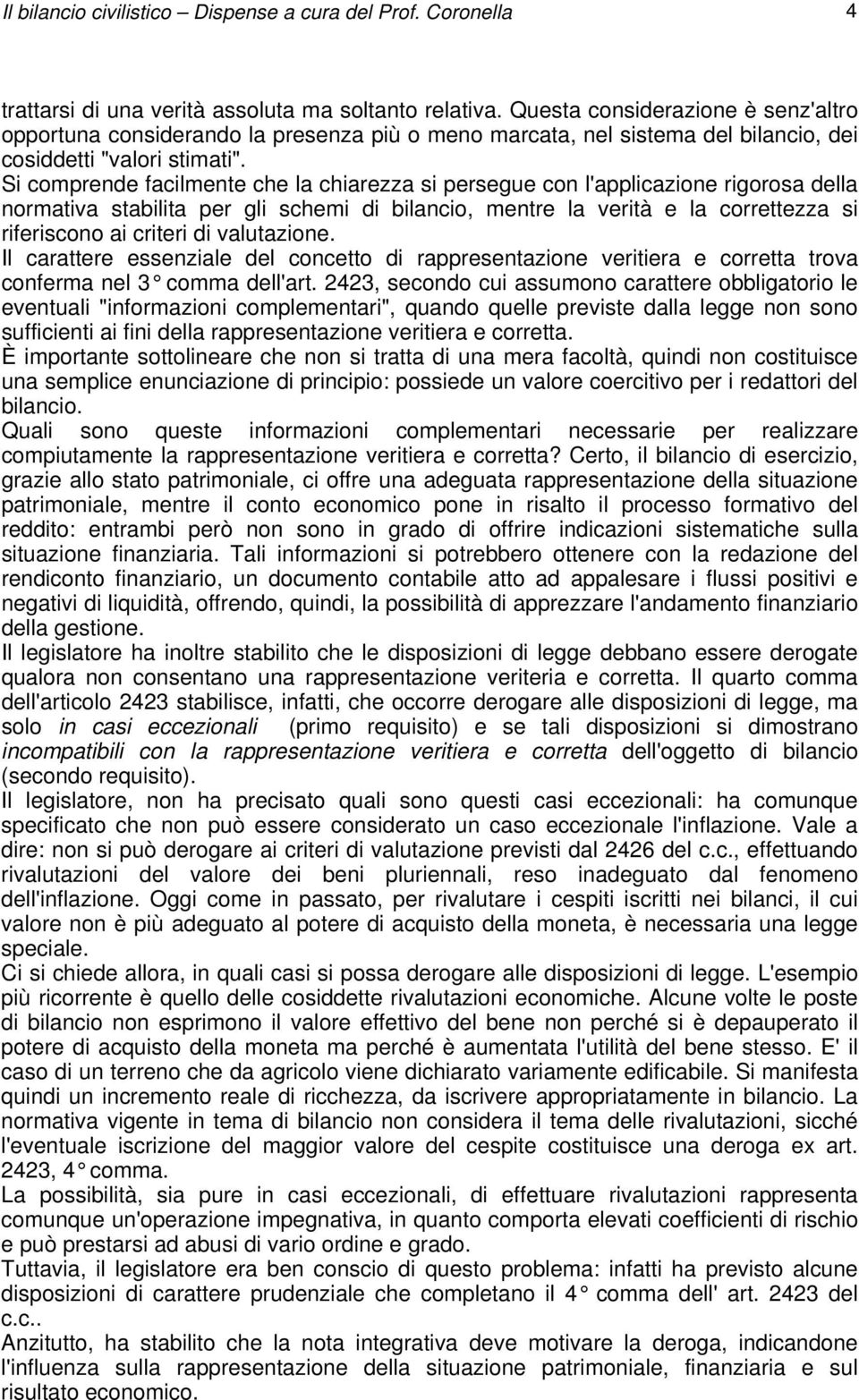 Si comprende facilmente che la chiarezza si persegue con l'applicazione rigorosa della normativa stabilita per gli schemi di bilancio, mentre la verità e la correttezza si riferiscono ai criteri di