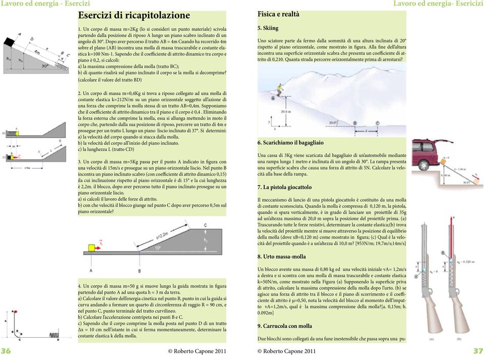 Sapendo che il coefficiente di attrito dinamico tra corpo e piano è 0,, si calcoli: a) la massima compressione della molla (tratto BC); b) di quanto risalirà sul piano inclinato il corpo se la molla