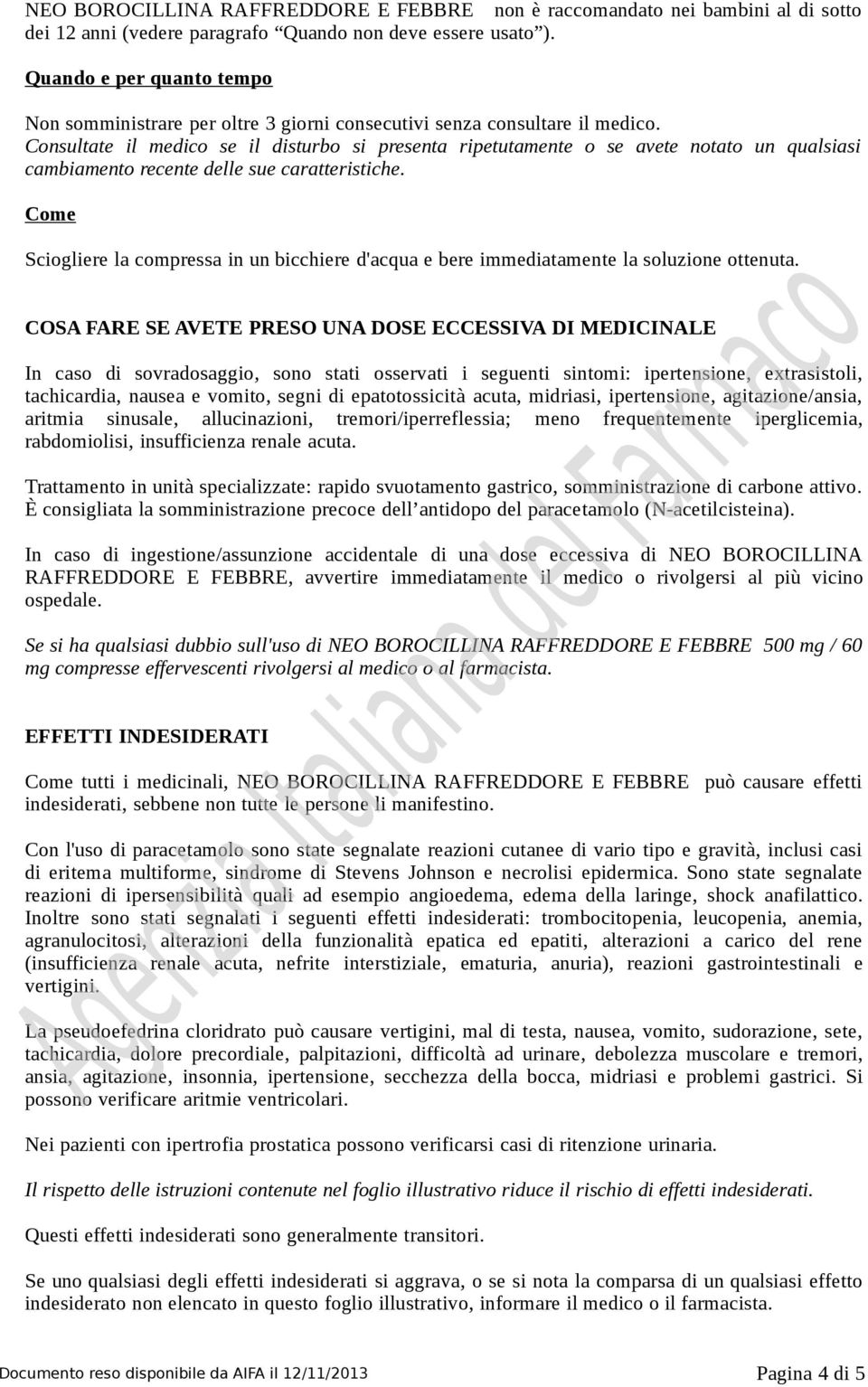 Consultate il medico se il disturbo si presenta ripetutamente o se avete notato un qualsiasi cambiamento recente delle sue caratteristiche.