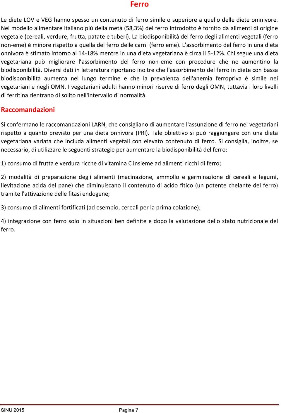 La biodisponibilità del ferro degli alimenti vegetali (ferro non-eme) è minore rispetto a quella del ferro delle carni (ferro eme).