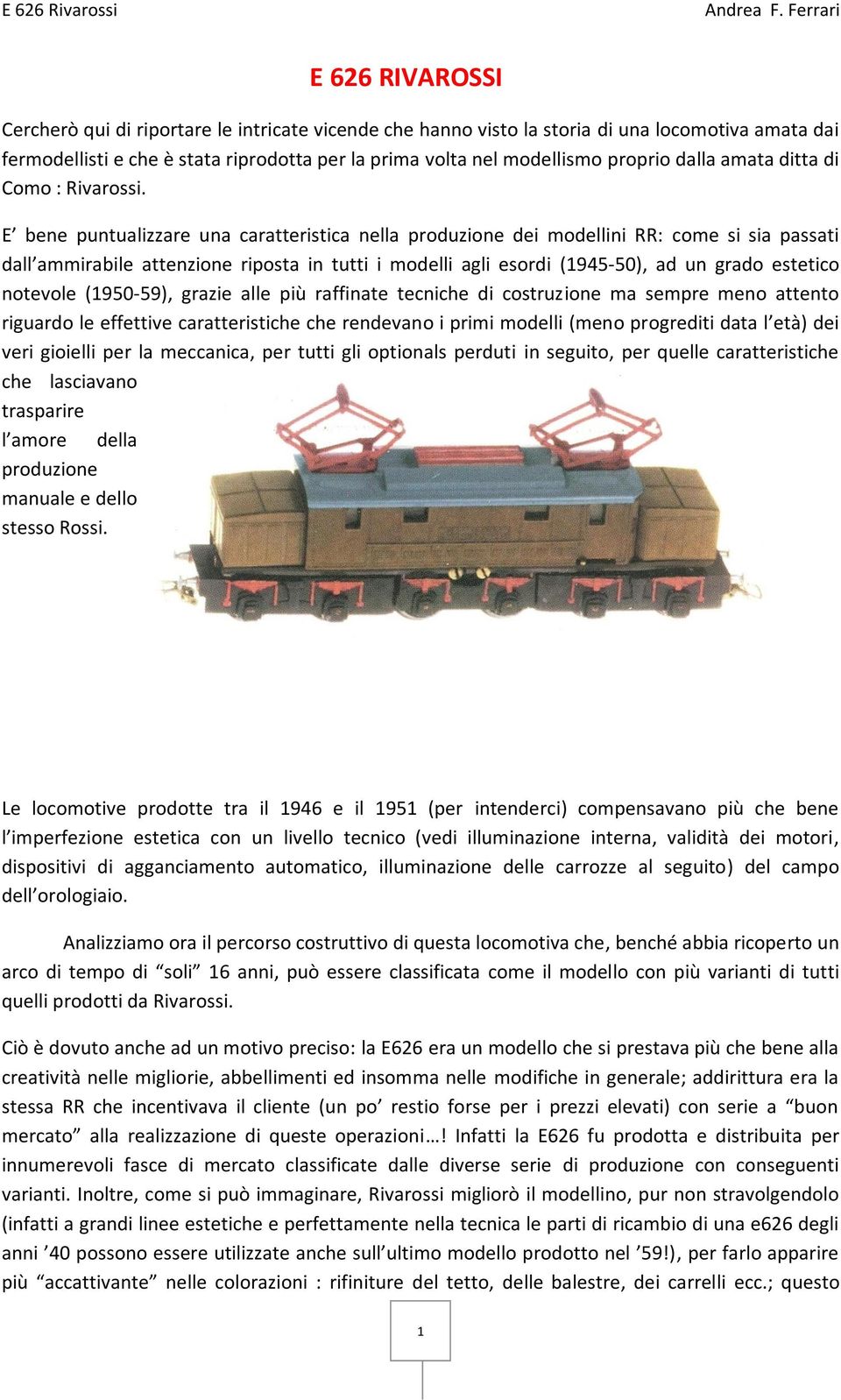 E bene puntualizzare una caratteristica nella produzione dei modellini RR: come si sia passati dall ammirabile attenzione riposta in tutti i modelli agli esordi (1945-50), ad un grado estetico