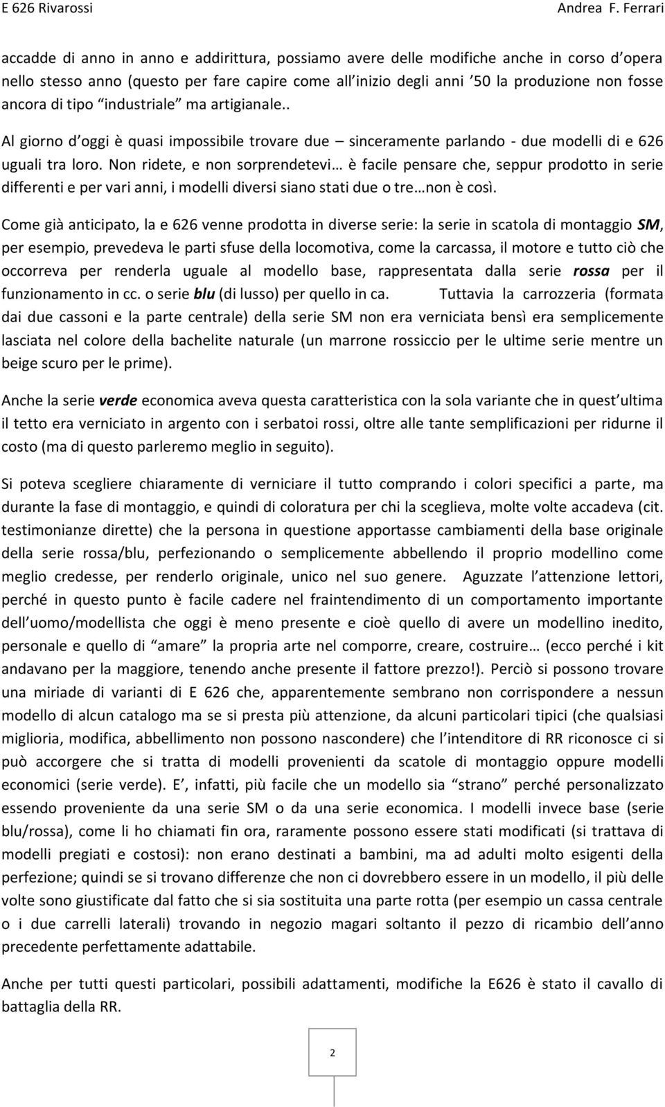 Non ridete, e non sorprendetevi è facile pensare che, seppur prodotto in serie differenti e per vari anni, i modelli diversi siano stati due o tre non è così.