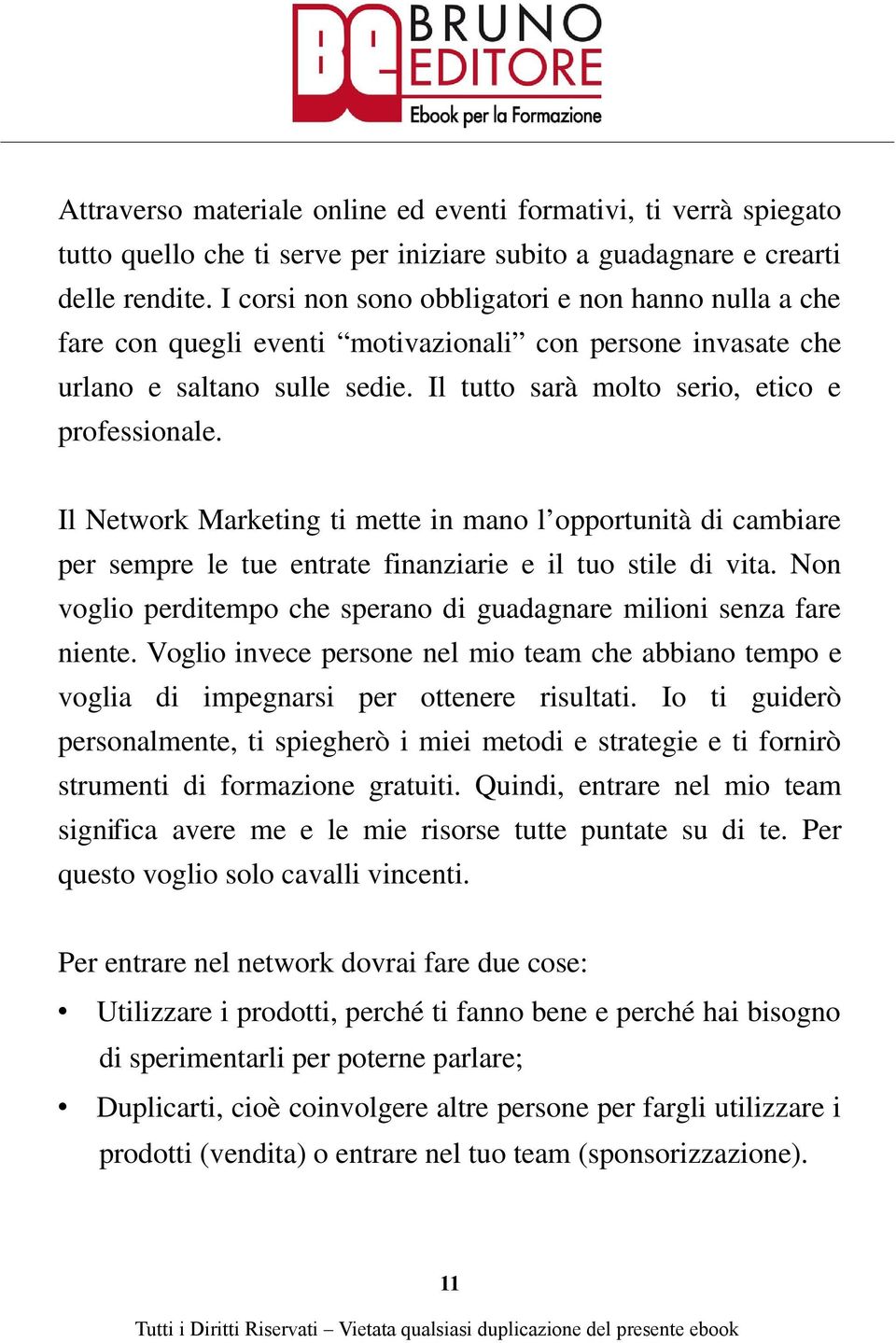 Il Network Marketing ti mette in mano l opportunità di cambiare per sempre le tue entrate finanziarie e il tuo stile di vita. Non voglio perditempo che sperano di guadagnare milioni senza fare niente.