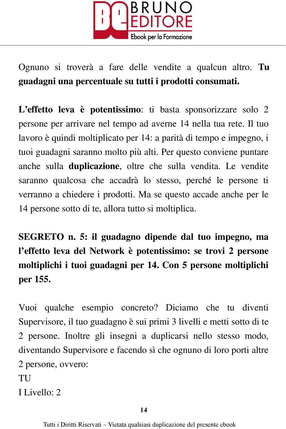 Il tuo lavoro è quindi moltiplicato per 14: a parità di tempo e impegno, i tuoi guadagni saranno molto più alti. Per questo conviene puntare anche sulla duplicazione, oltre che sulla vendita.