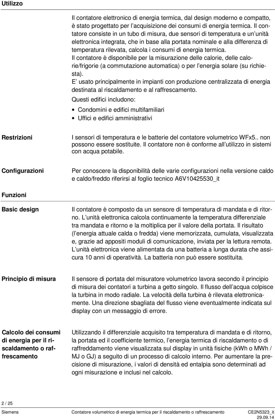 di energia termica. Il contatore è disponibile per la misurazione delle calorie, delle calorie/frigorie (a commutazione automatica) o per l energia solare (su richiesta).