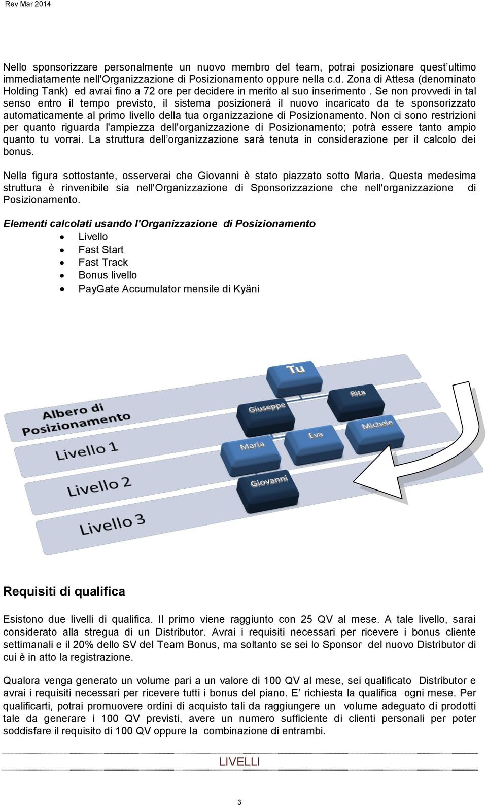 Non ci sono restrizioni per quanto riguarda l'ampiezza dell'organizzazione di Posizionamento; potrà essere tanto ampio quanto tu vorrai.