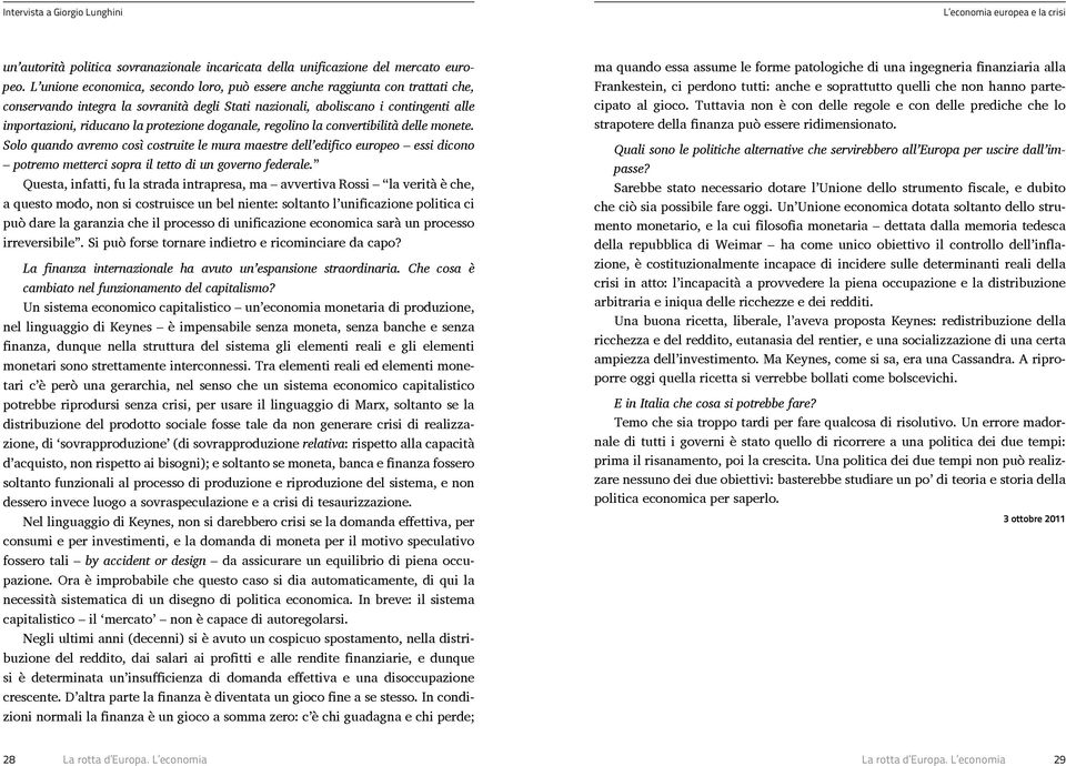 protezione doganale, regolino la convertibilità delle monete. Solo quando avremo così costruite le mura maestre dell edifico europeo essi dicono potremo metterci sopra il tetto di un governo federale.