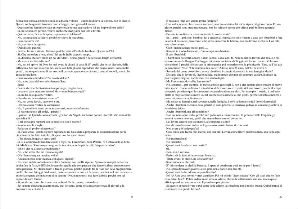 - Qui cucinava, faceva la spesa, rispondeva al telefono? - No, la spesa non la facevo perché ci voleva la macchina. - Però cucinava lei? - No, cucinava la signora. - Quindi solo pulizie?