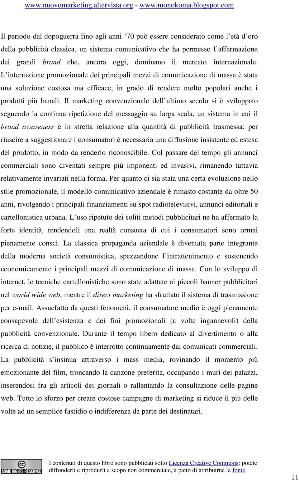 L interruzione promozionale dei principali mezzi di comunicazione di massa è stata una soluzione costosa ma efficace, in grado di rendere molto popolari anche i prodotti più banali.