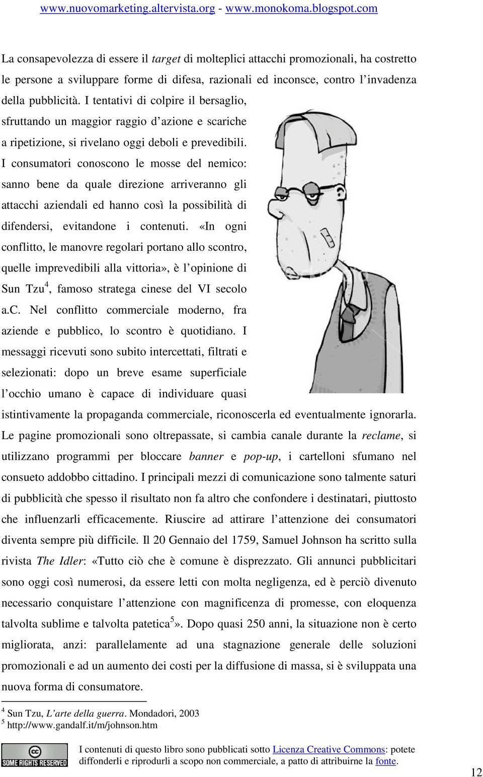 I consumatori conoscono le mosse del nemico: sanno bene da quale direzione arriveranno gli attacchi aziendali ed hanno così la possibilità di difendersi, evitandone i contenuti.