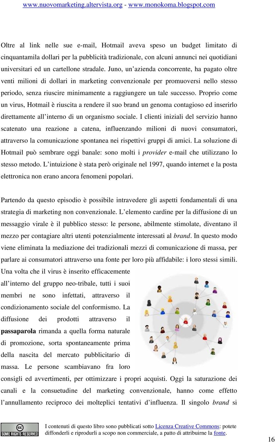 Juno, un azienda concorrente, ha pagato oltre venti milioni di dollari in marketing convenzionale per promuoversi nello stesso periodo, senza riuscire minimamente a raggiungere un tale successo.