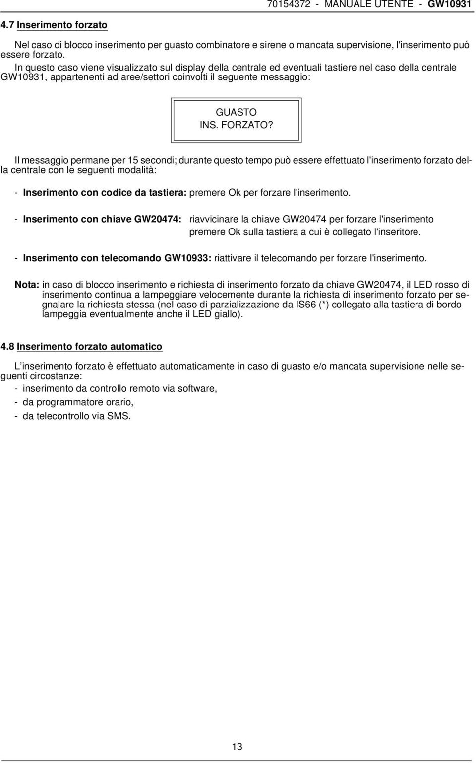 Il messaggio permane per 15 secondi; durante questo tempo può essere effettuato l'inserimento forzato della centrale con le seguenti modalità: - Inserimento con codice da tastiera: premere Ok per