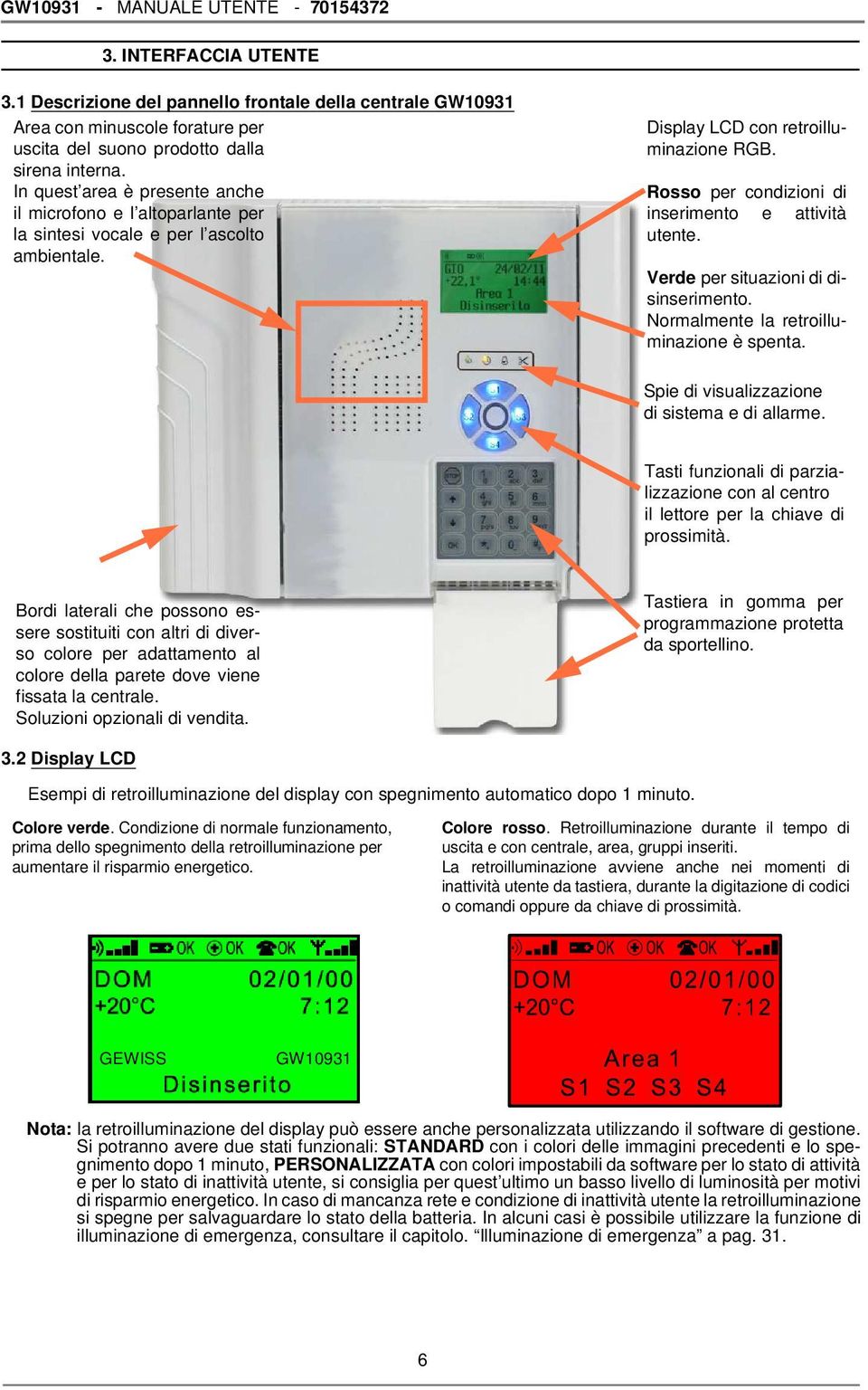 Rosso per condizioni di inserimento e attività utente. Verde per situazioni di disinserimento. Normalmente la retroilluminazione è spenta. Spie di visualizzazione di sistema e di allarme.