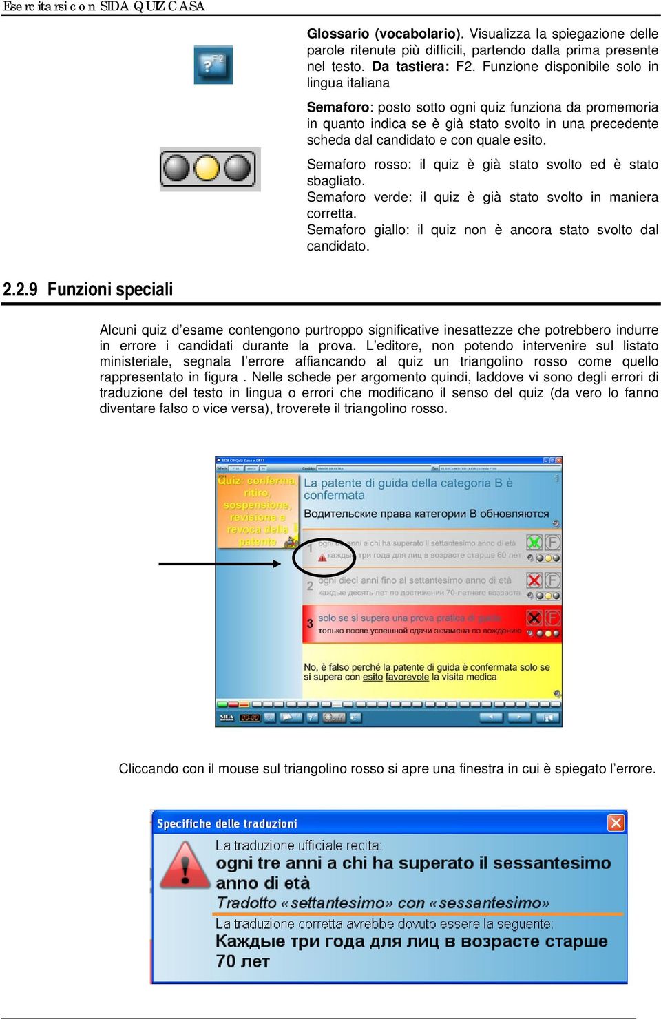 Semaforo rosso: il quiz è già stato svolto ed è stato sbagliato. Semaforo verde: il quiz è già stato svolto in maniera corretta. Semaforo giallo: il quiz non è ancora stato svolto dal candidato. 2.