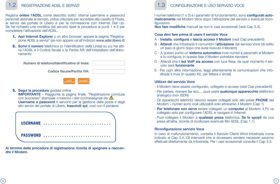 e 2 per completare l attivazione dell ADSL. 1. Apri Internet Explorer o un altro browser: appare la pagina Registrazione ADSL e servizi (se non appare vai all indirizzo www.adsl.libero.it) 2.