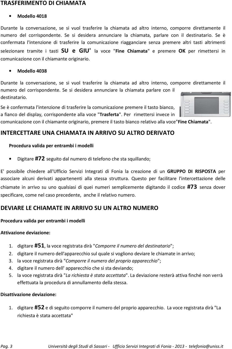 Se è confermata l'intenzione di trasferire la comunicazione riagganciare senza premere altri tasti altrimenti selezionare tramite i tasti SU e GIU' la voce "Fine Chiamata" e premere OK per rimettersi