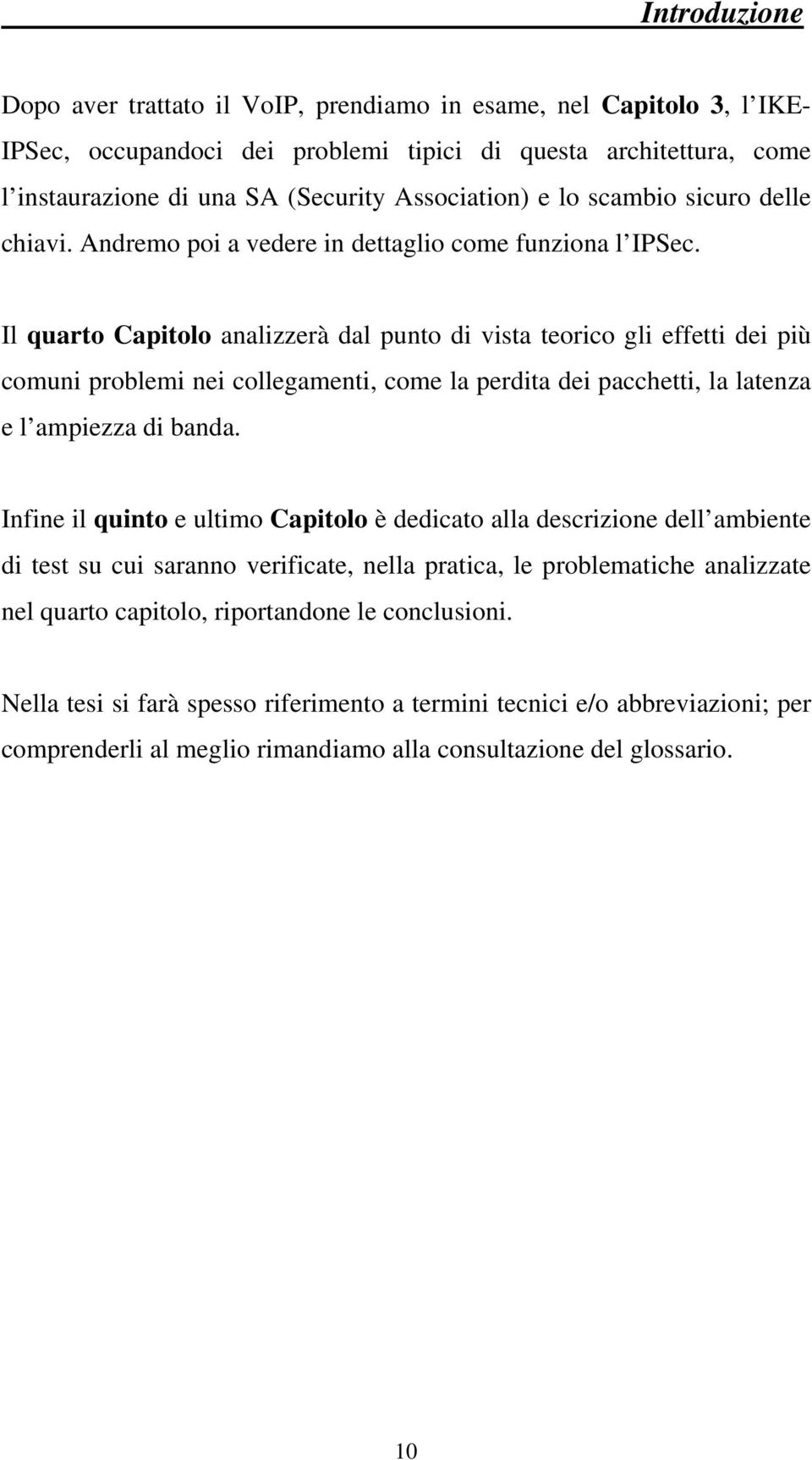 Il quarto Capitolo analizzerà dal punto di vista teorico gli effetti dei più comuni problemi nei collegamenti, come la perdita dei pacchetti, la latenza e l ampiezza di banda.