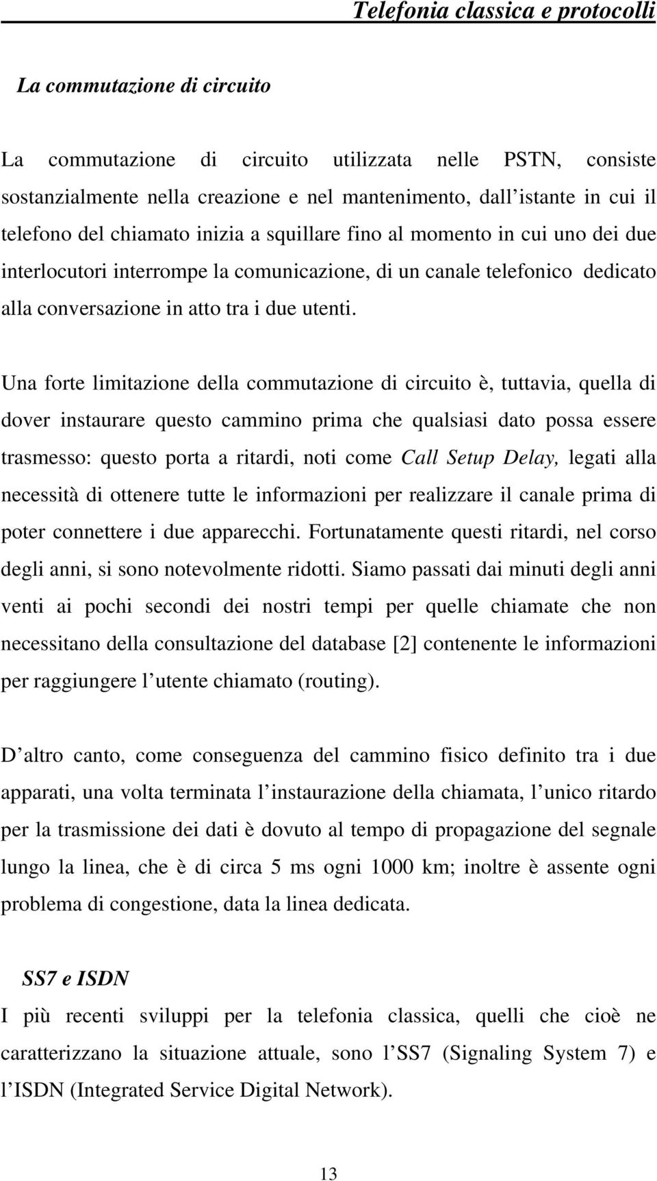 Una forte limitazione della commutazione di circuito è, tuttavia, quella di dover instaurare questo cammino prima che qualsiasi dato possa essere trasmesso: questo porta a ritardi, noti come Call