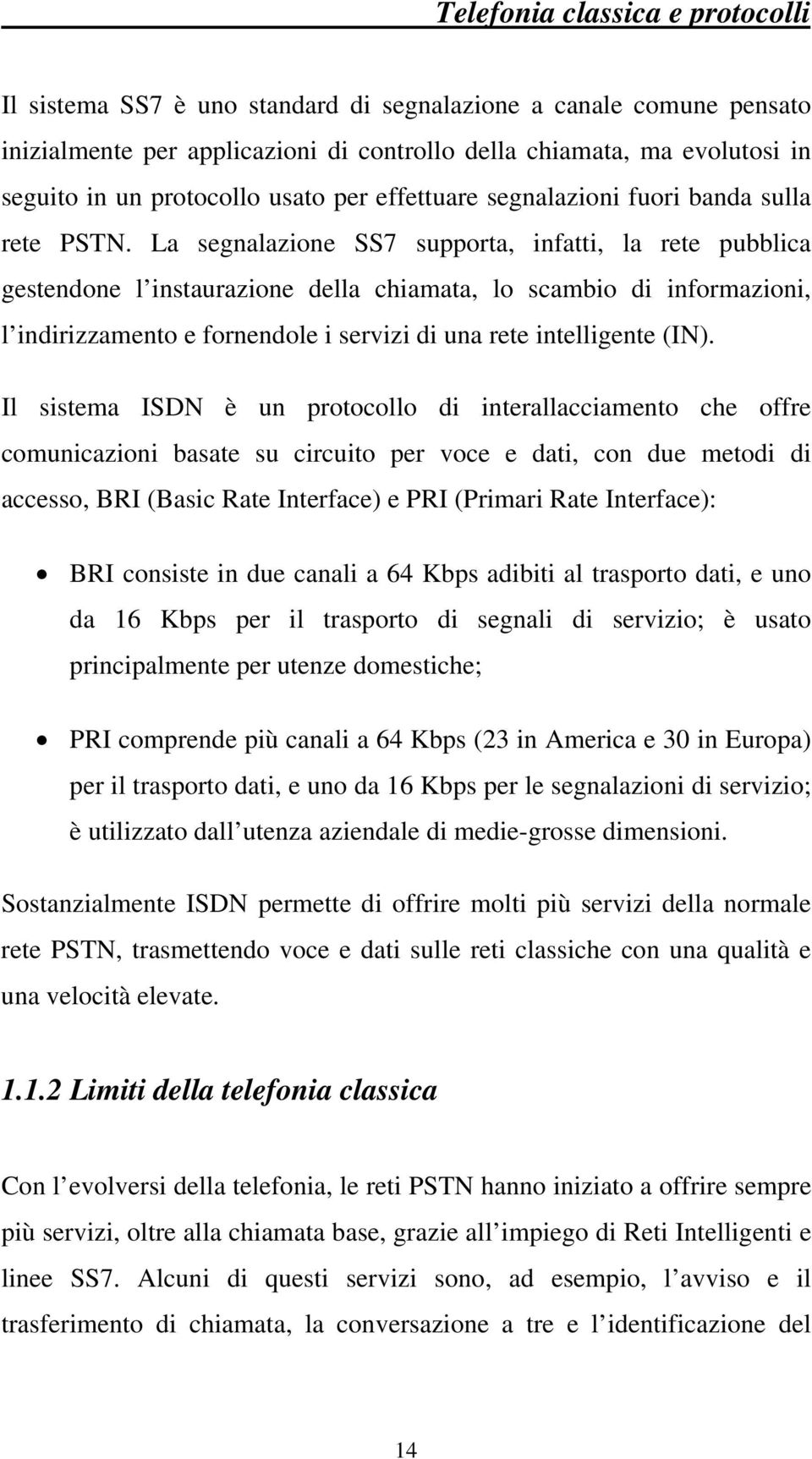 La segnalazione SS7 supporta, infatti, la rete pubblica gestendone l instaurazione della chiamata, lo scambio di informazioni, l indirizzamento e fornendole i servizi di una rete intelligente (IN).