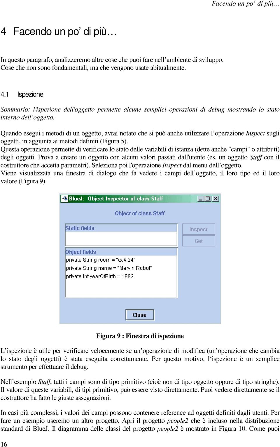 Questa operazione permette di verificare lo stato delle variabili di istanza (dette anche "campi" o attributi) degli oggetti. Prova a creare un oggetto con alcuni valori passati dall'utente (es.