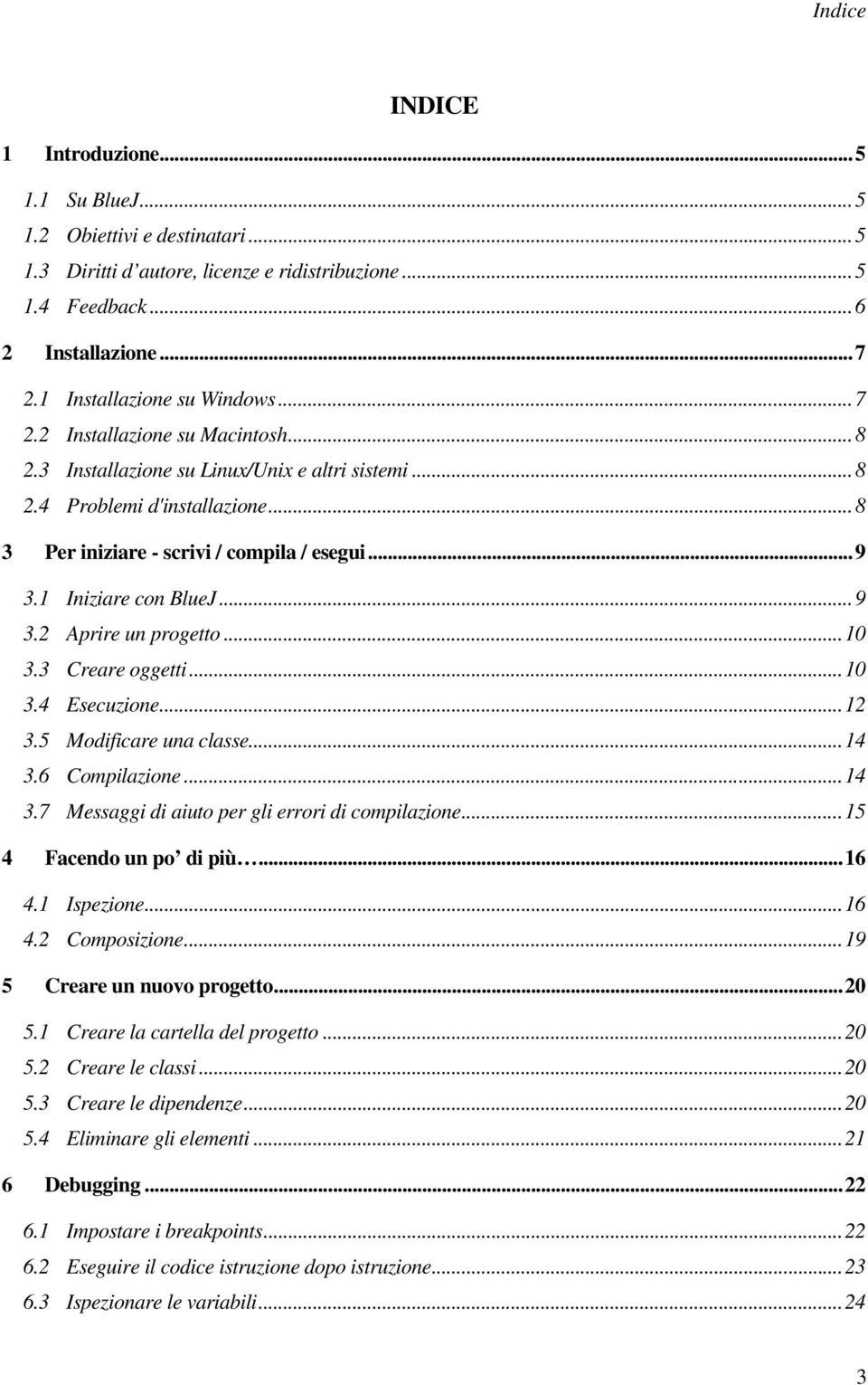 ..10 3.3 Creare oggetti...10 3.4 Esecuzione...12 3.5 Modificare una classe...14 3.6 Compilazione...14 3.7 Messaggi di aiuto per gli errori di compilazione...15 4 Facendo un po di più...16 4.