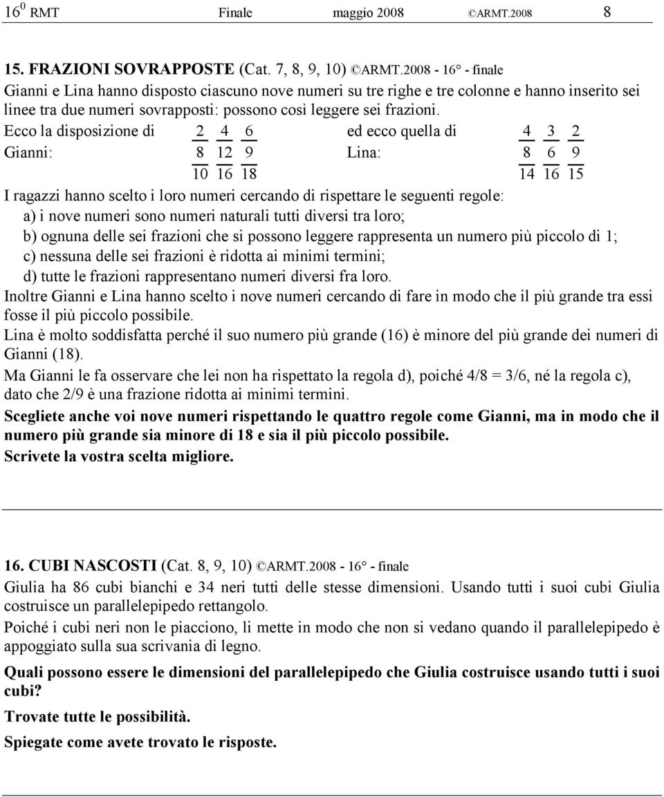 Ecco la disposizione di 2 4 6 ed ecco quella di 4 3 2 Gianni: 8 12 9 Lina: 8 6 9 10 16 18 14 16 15 I ragazzi hanno scelto i loro numeri cercando di rispettare le seguenti regole: a) i nove numeri